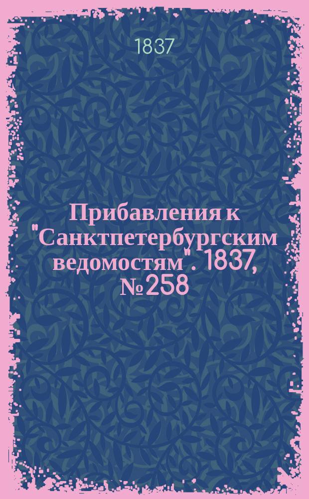 [Прибавления к "Санктпетербургским ведомостям"]. 1837, № 258 (13 нояб.)