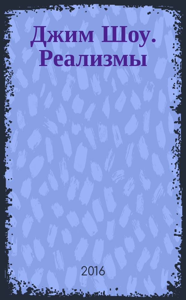 Джим Шоу. Реализмы = Jim Shaw. Realisms : каталог выставки "Реализмы", Санкт-Петербург, 3 июня - 18 сентября 2016 года