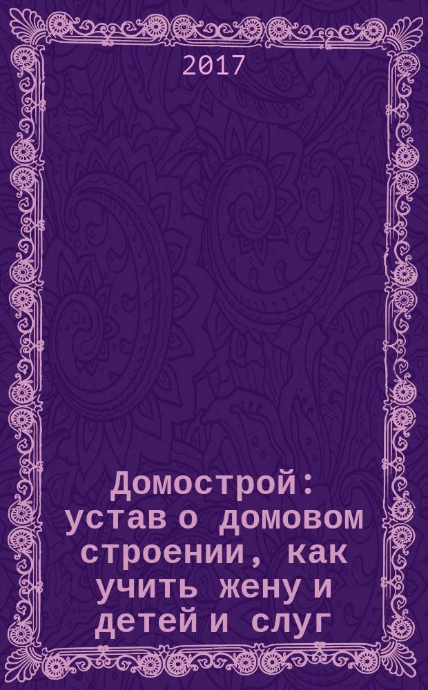 Домострой : устав о домовом строении, как учить жену и детей и слуг