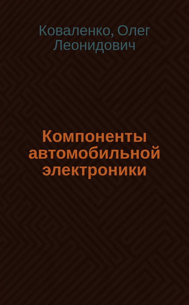 Компоненты автомобильной электроники : учебное пособие : для студентов ИЭиТ по специальностям 190601.65 "Автомобили и автомобильное хозяйство", 190603.65 "Сервис транспортных и технологических машин" и направления подготовки 190500ю62 "Эксплуатация транспортных средств" дневной и заочной форм обучения