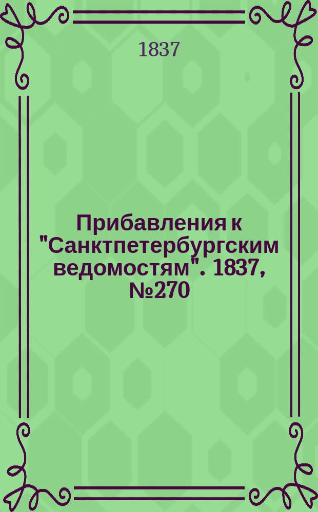 [Прибавления к "Санктпетербургским ведомостям"]. 1837, № 270 (27 нояб.)