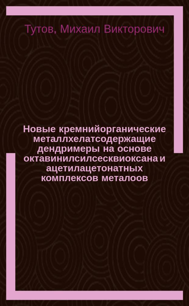 Новые кремнийорганические металлхелатсодержащие дендримеры на основе октавинилсилсесквиоксана и ацетилацетонатных комплексов металоов : автореферат диссертации на соискание ученой степени кандидата химических наук : специальность 02.00.08 <Химия элементоорганических соединений>