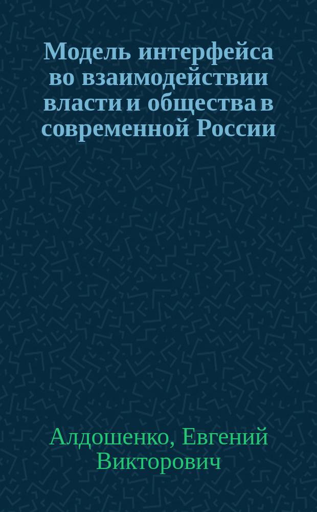 Модель интерфейса во взаимодействии власти и общества в современной России : автореферат диссертации на соискание ученой степени кандидата политических наук : специальность 23.00.02 <Политические институты, процессы и технологии>