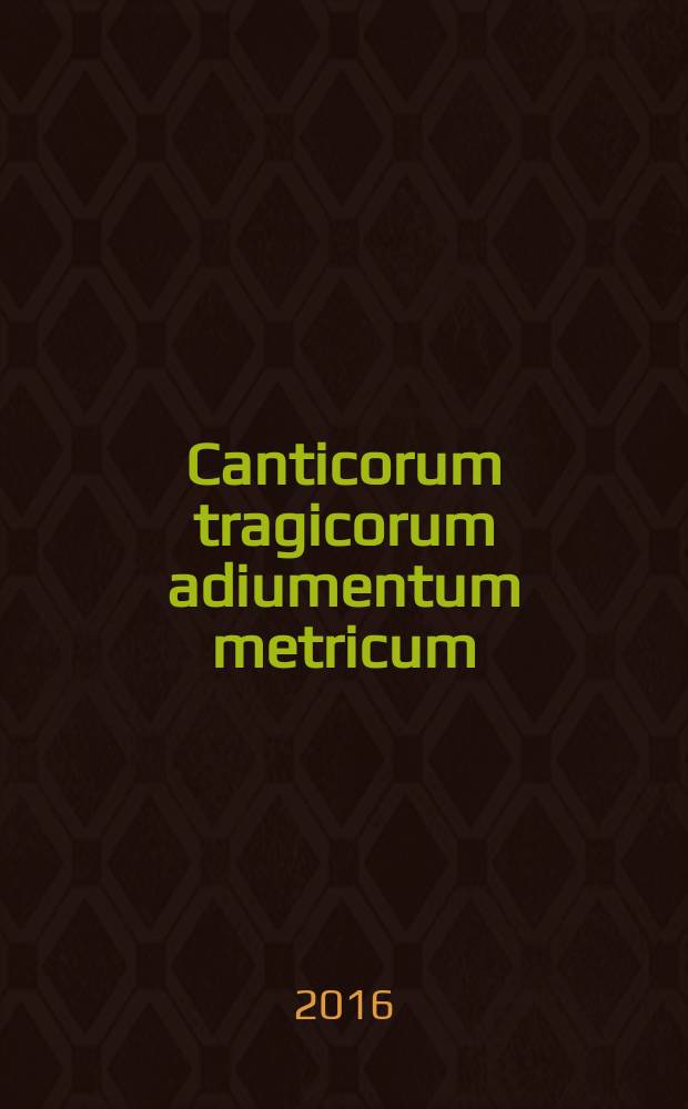 Canticorum tragicorum adiumentum metricum : quo textum traditum canticorum tragicorum quam facillime ac dilucidissime metrice exhibere conatur = Метрическое пособие трагических песен.