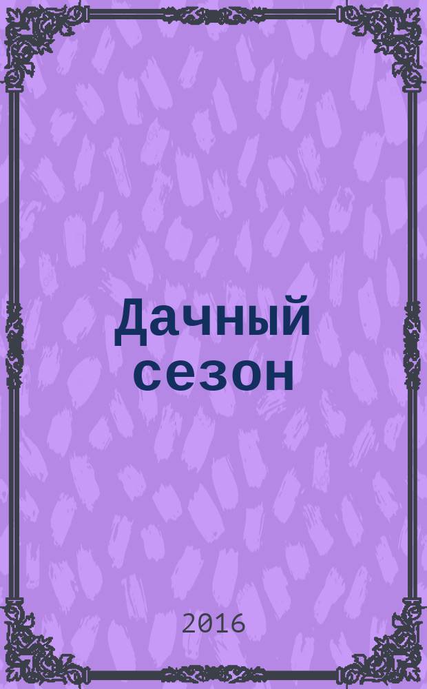 Дачный сезон : секреты больших урожаев. 2016, № 10