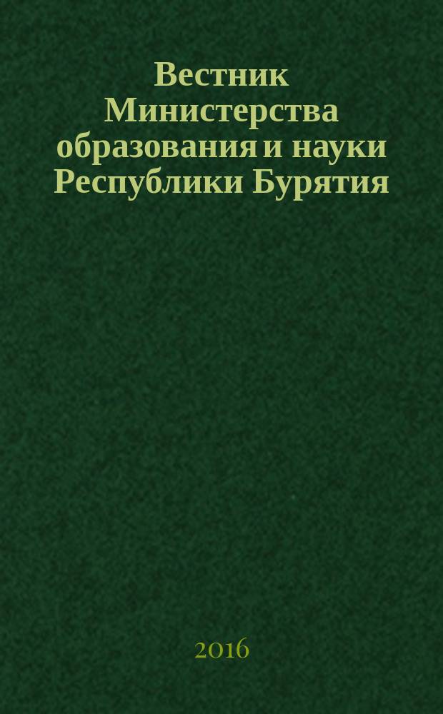 Вестник Министерства образования и науки Республики Бурятия : официальное издание Министерства образования и науки Республики Бурятия. 2016, № 10