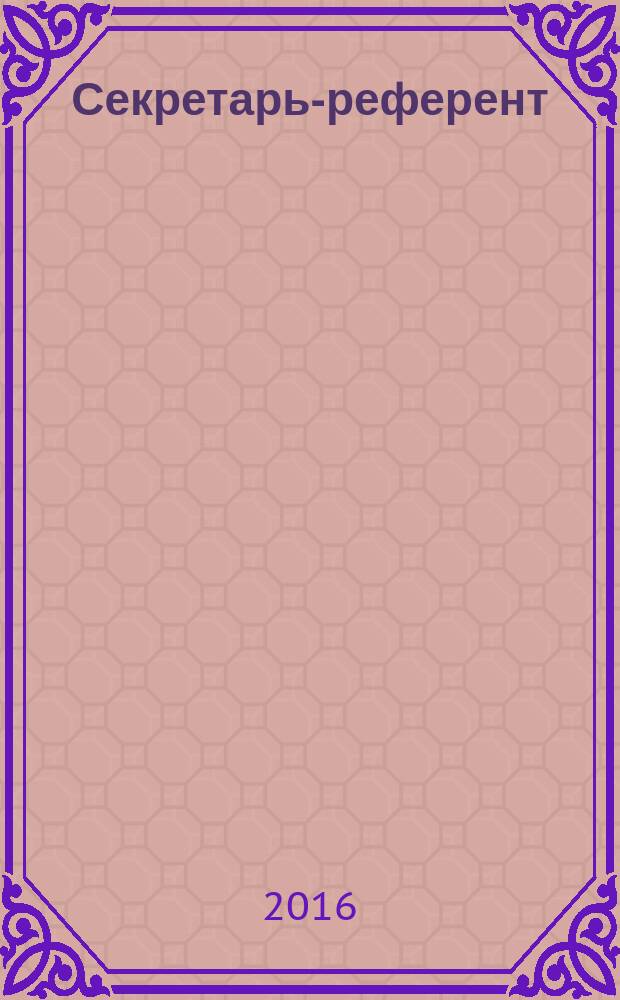 Секретарь-референт : Специализир. журн. для секретарей всех уровней. 2016, № 11 (167)