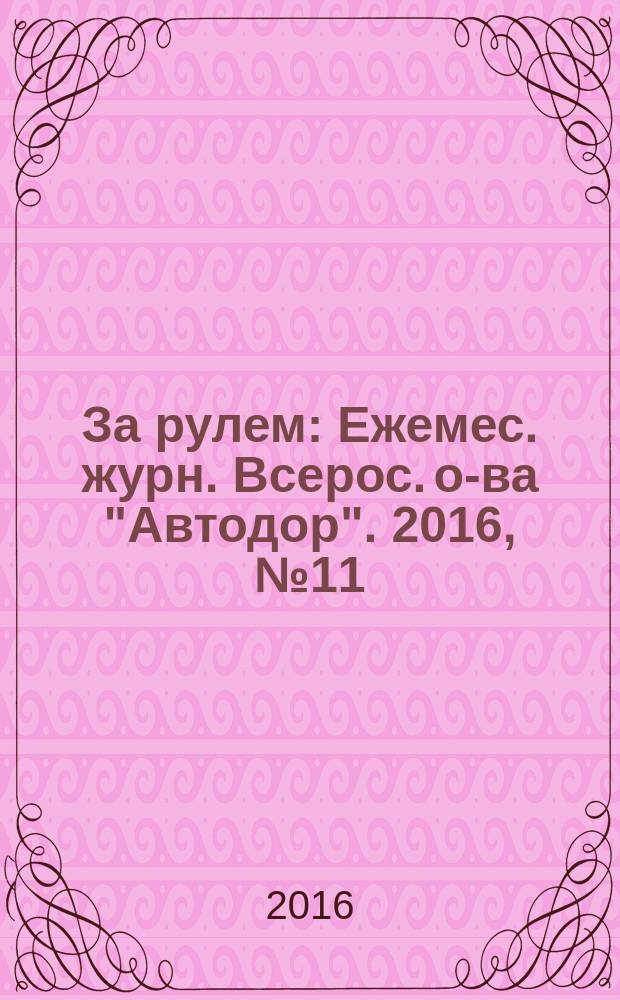 За рулем : Ежемес. журн. Всерос. о-ва "Автодор". 2016, № 11 (1025)
