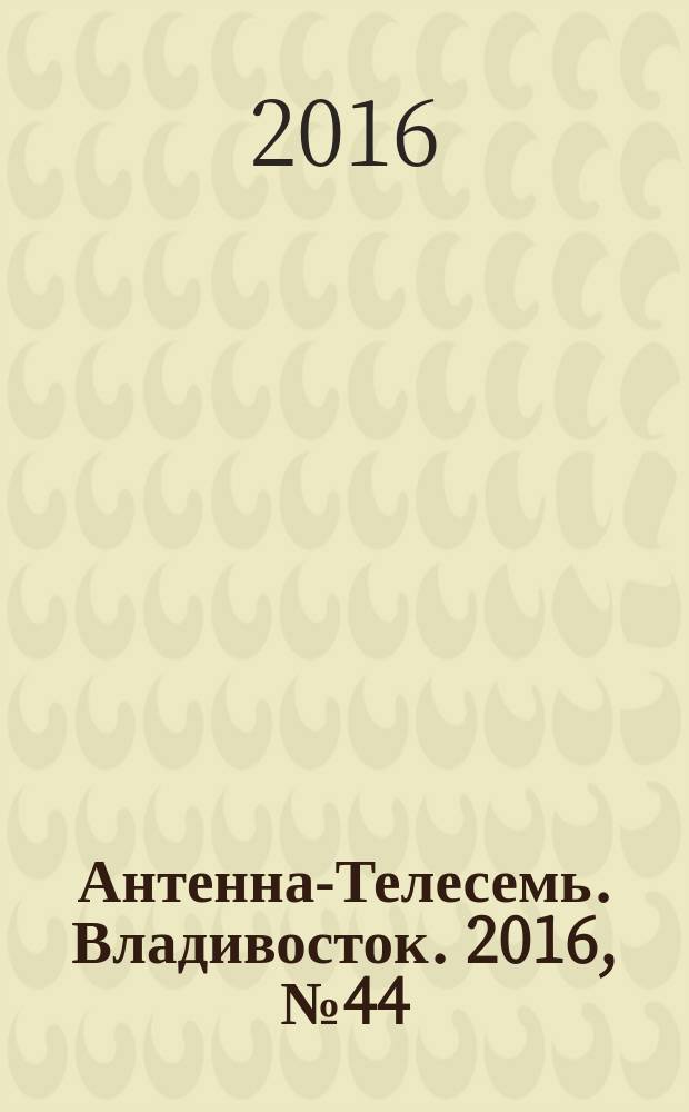 Антенна-Телесемь. Владивосток. 2016, № 44 (44)