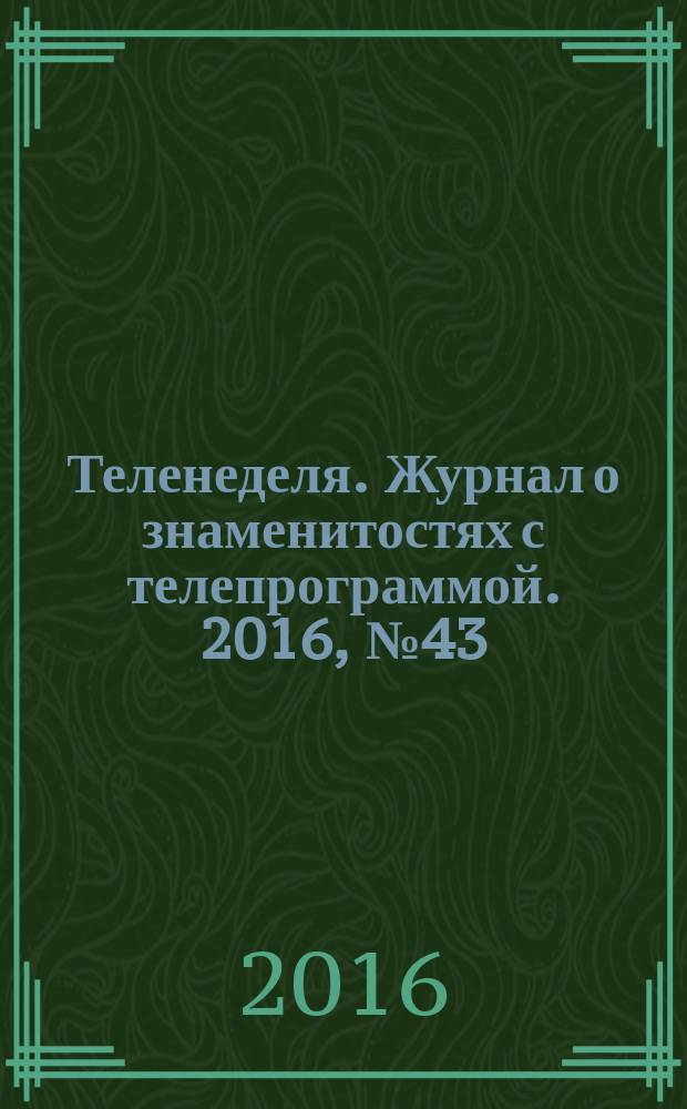 Теленеделя. Журнал о знаменитостях с телепрограммой. 2016, № 43