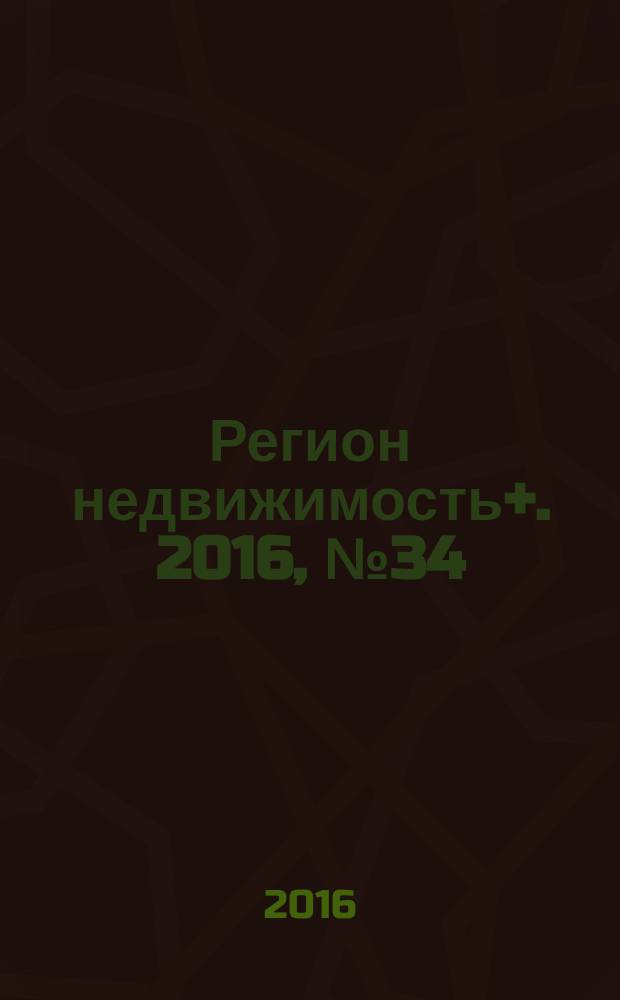 Регион недвижимость+. 2016, № 34 : Абакан, Черногорск, Минусинск