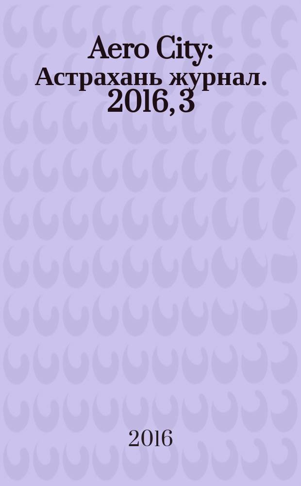 Aero City : Астрахань журнал. 2016, 3 (10)