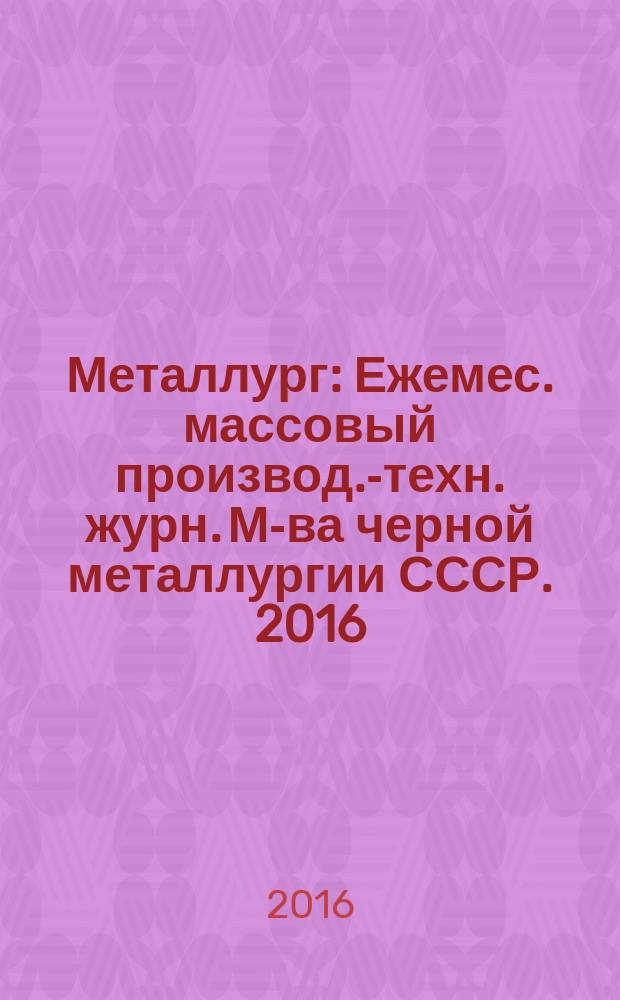 Металлург : Ежемес. массовый производ.-техн. журн. М-ва черной металлургии СССР. 2016, № 6