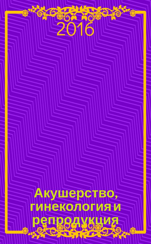 Акушерство, гинекология и репродукция : специализированный журнал для врачей. Т. 10, № 3