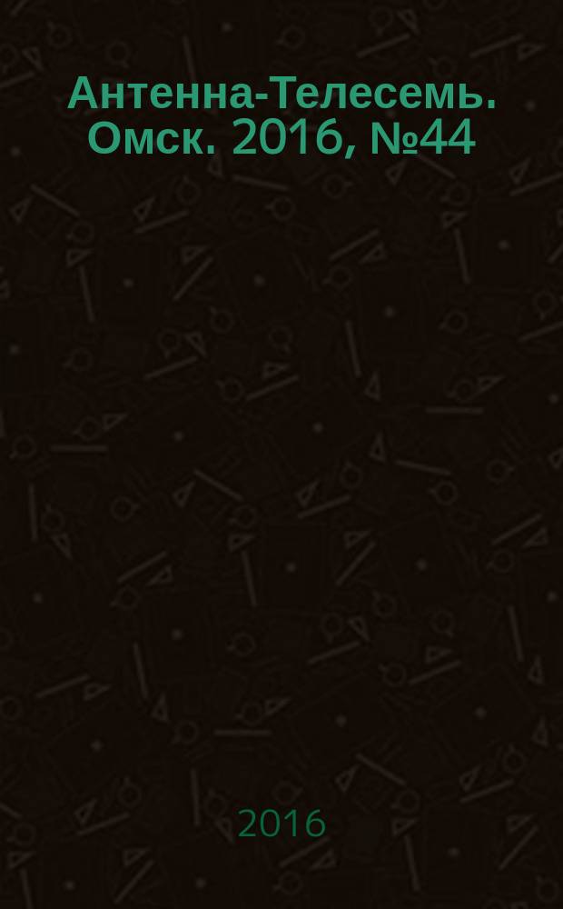 Антенна-Телесемь. Омск. 2016, № 44 (44)