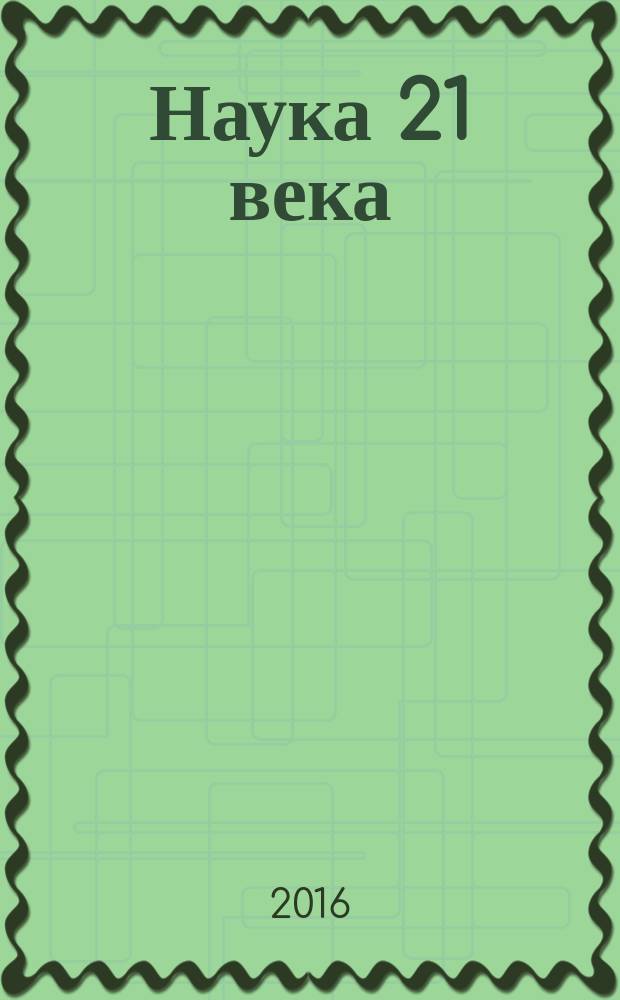 Наука 21 века: вопросы, гипотезы, ответы : научный журнал. 2016, № 5 (20)
