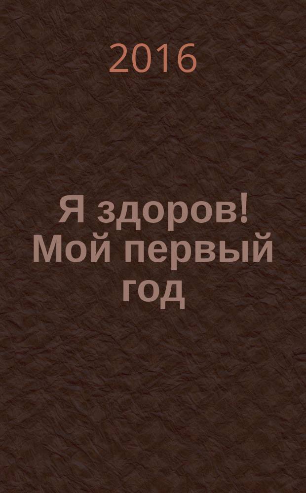 Я здоров! Мой первый год : советы ведущих педиатров России научно-популярное медицинское издание. 2016, № 3 (55)