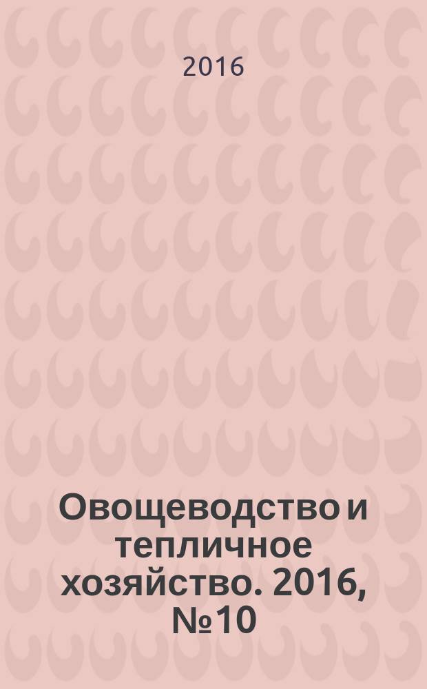 Овощеводство и тепличное хозяйство. 2016, № 10 (147)
