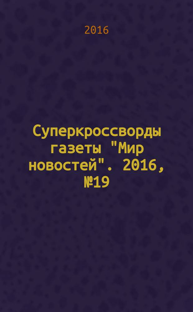 Суперкроссворды газеты "Мир новостей". 2016, № 19/20 (332)