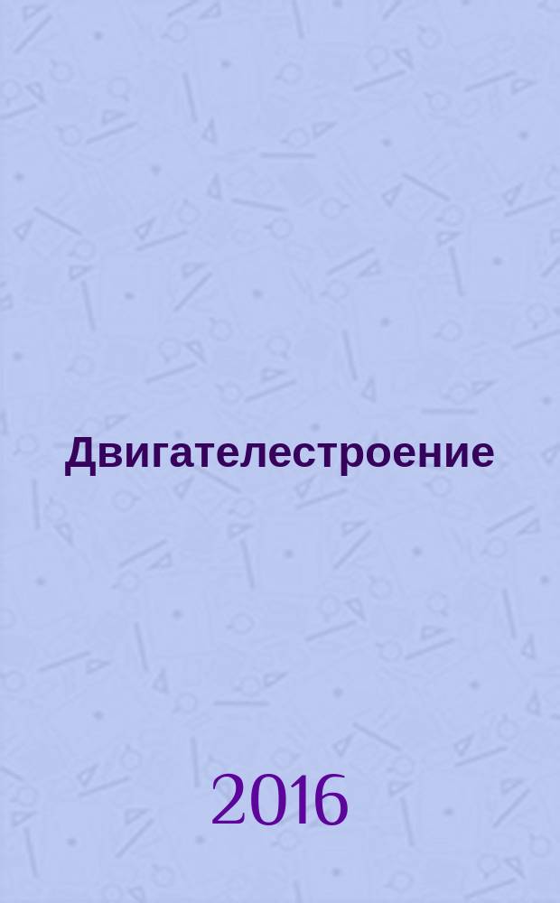 Двигателестроение : Ежемес. межотрасл. науч.-техн. и произв. журн. Орган М-ва тяжелого и трансп. машиностроения СССР. 2016, № 3 (265)
