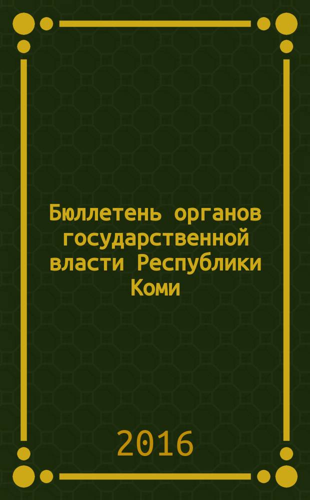Бюллетень органов государственной власти Республики Коми : официальное периодическое издание. Г. 4 2016, № 47 (1)
