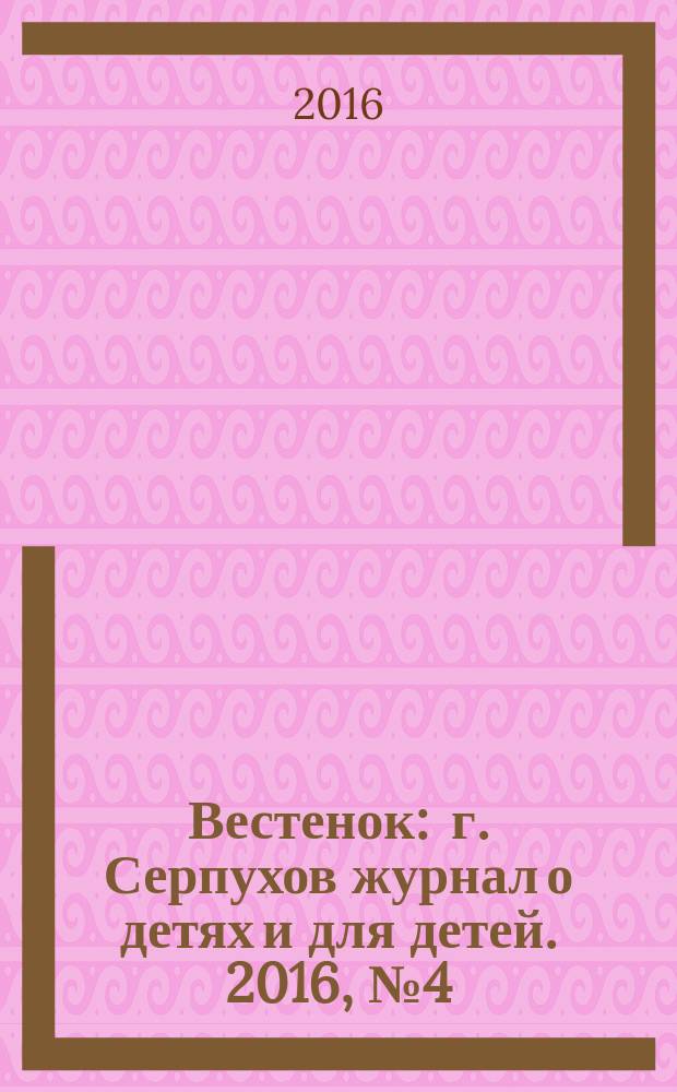 Вестенок : г. Серпухов журнал о детях и для детей. 2016, № 4 (43)