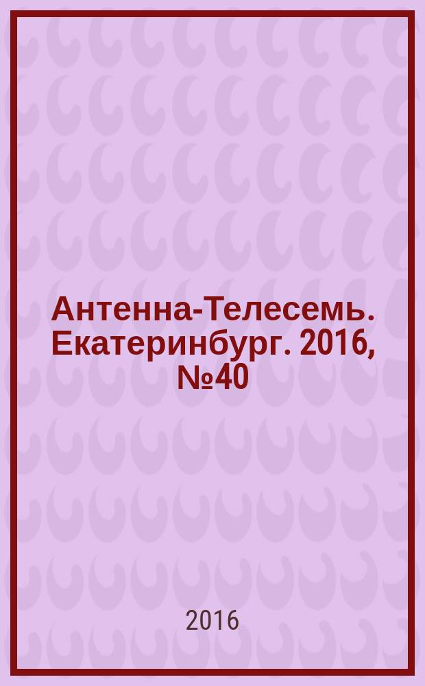 Антенна-Телесемь. Екатеринбург. 2016, № 40 (40)