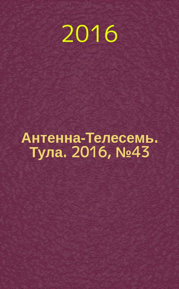 Антенна-Телесемь. Тула. 2016, № 43 (43)