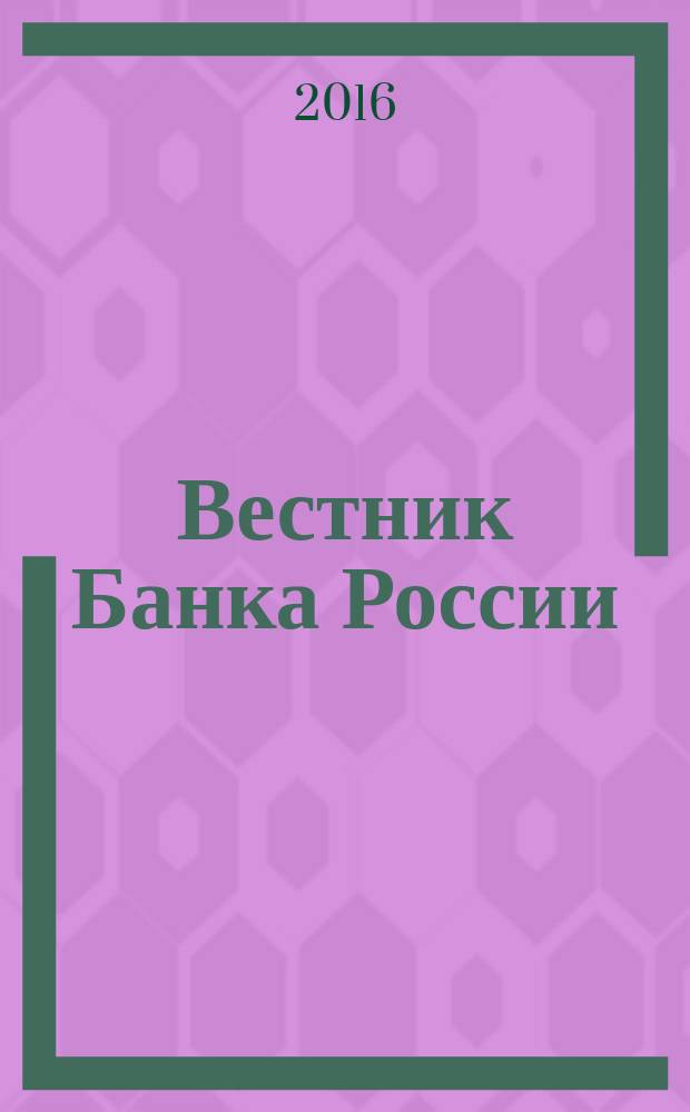 Вестник Банка России : Оператив. информ. Центр. банка Рос. Федерации. 2016, № 98 (1816)