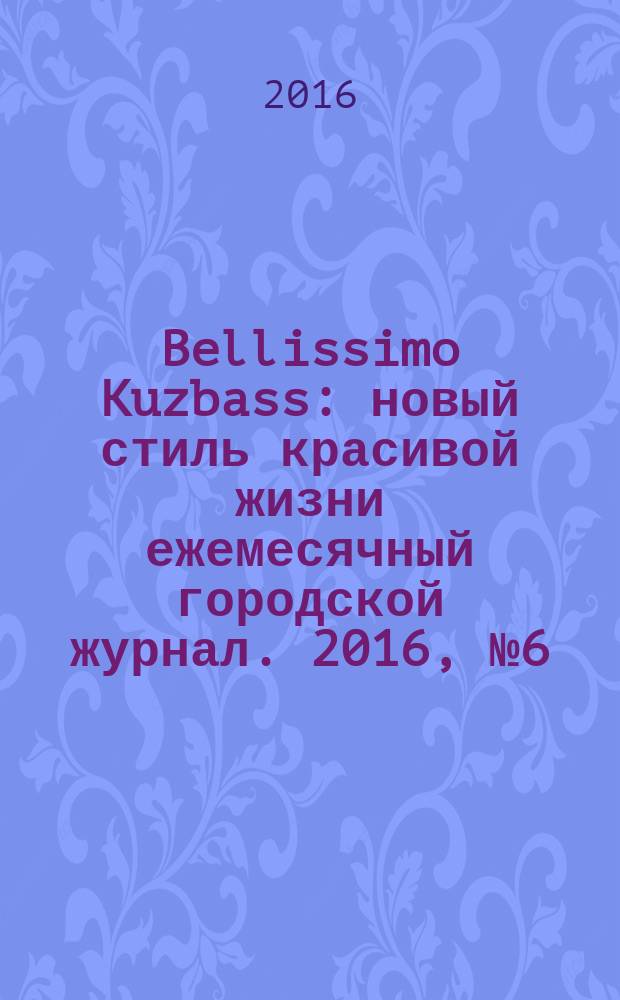 Bellissimo Kuzbass : новый стиль красивой жизни ежемесячный городской журнал. 2016, № 6 (61)