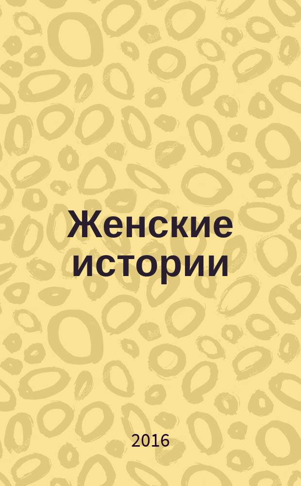 Женские истории : откровенные, душевные, правдивые. 2016, № 23 (114)