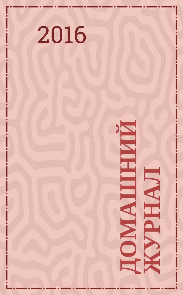 Домашний журнал : копилка семейных советов. 2016, № 21 (467)