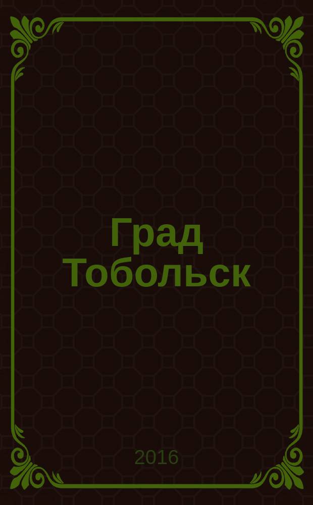 Град Тобольск : журнал о нашем городе. 2016, № 1 (95)