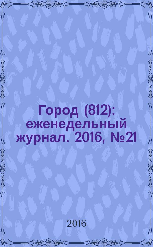 Город (812) : еженедельный журнал. 2016, № 21 (352)