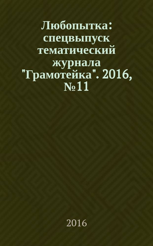 Любопытка : спецвыпуск тематический журнала "Грамотейка". 2016, № 11