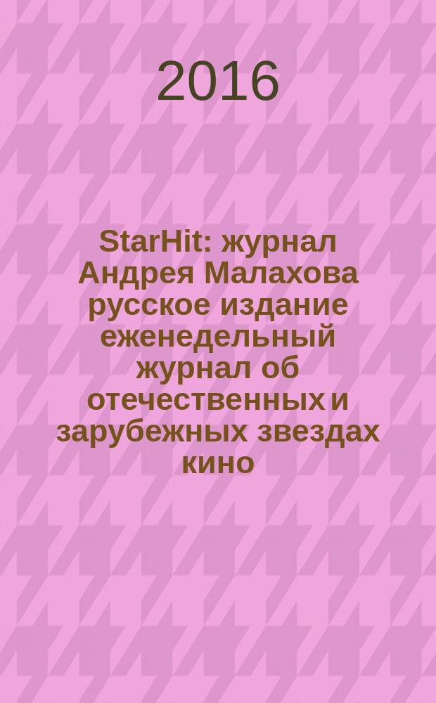 StarHit : журнал Андрея Малахова русское издание еженедельный журнал об отечественных и зарубежных звездах кино, телевидения и шоу-бизнеса. 2016, № 44 (44)