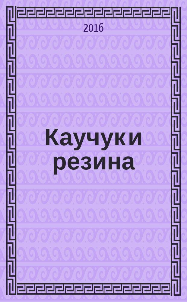 Каучук и резина : Орган Глав. упр. каучуковой и резиновой промышленности. 2016, № 5