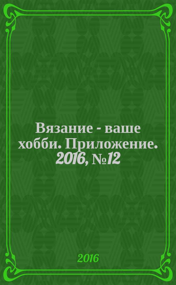 Вязание - ваше хобби. Приложение. 2016, № 12 : Жаккарды и норвежские узоры