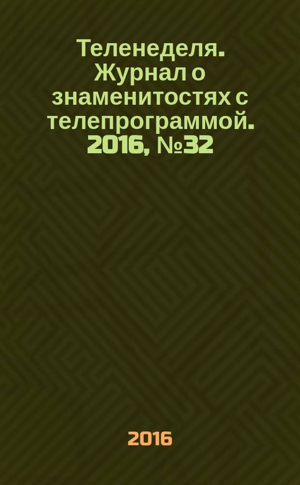 Теленеделя. Журнал о знаменитостях с телепрограммой. 2016, № 32