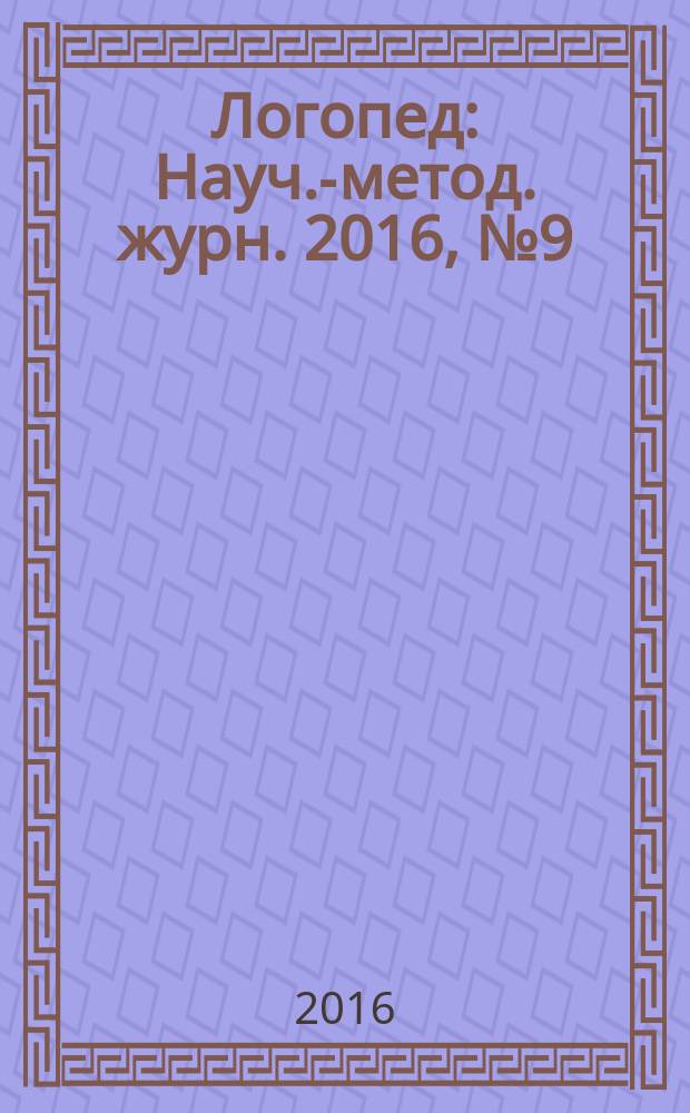 Логопед : Науч.-метод. журн. 2016, № 9 (107)
