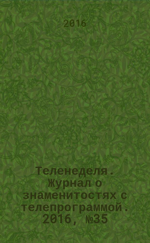 Теленеделя. Журнал о знаменитостях с телепрограммой. 2016, № 35