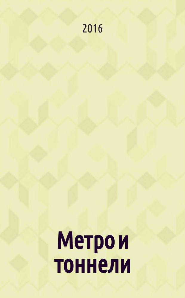 Метро и тоннели : Науч.-техн. и информ. журн. Тоннел. ассоц. России Науч.-техн. и информ. изд. 2016, № 4