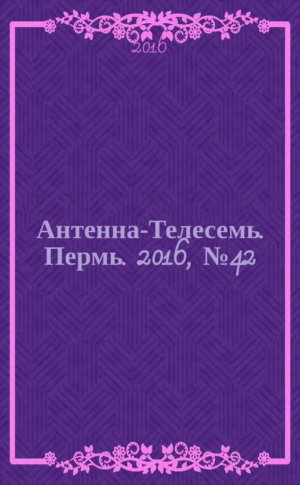 Антенна-Телесемь. Пермь. 2016, № 42 (42)