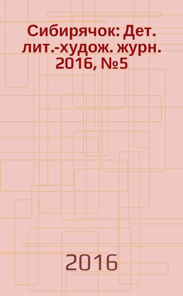 Сибирячок : Дет. лит.-худож. журн. 2016, № 5 (146)