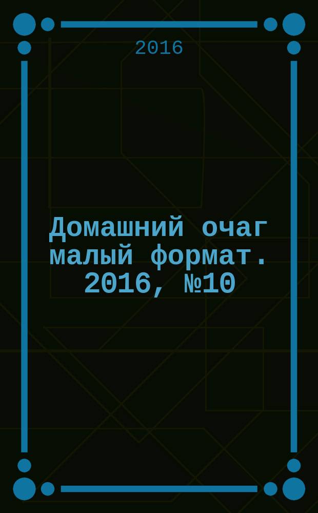 Домашний очаг [малый формат]. 2016, № 10