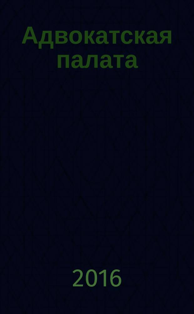 Адвокатская палата : Науч.-практ. журн. Офиц. изд. Адвокат. палаты Моск. обл. 2016, № 9