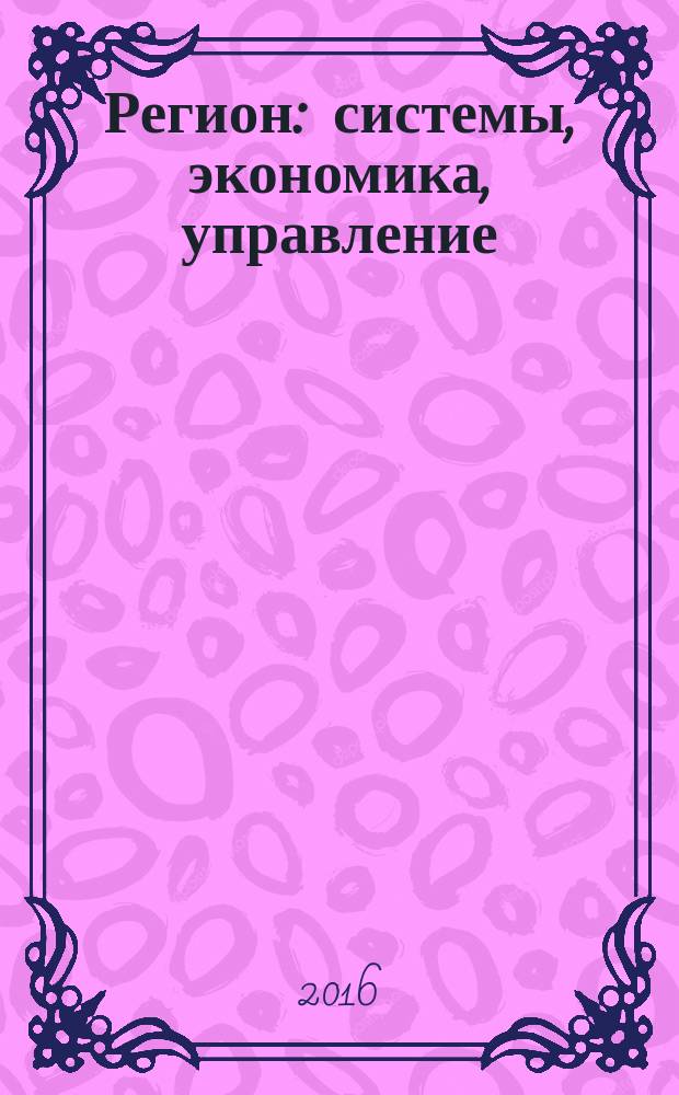 Регион: системы, экономика, управление : русский провинциальный научный журнал. 2016, № 2 (33)