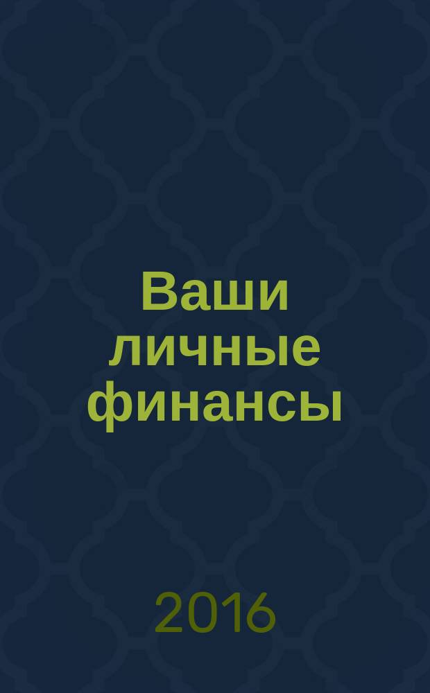 Ваши личные финансы : деловой вестник ежемесячный журнал о финансовой грамотности. 2016, № 11 (76)