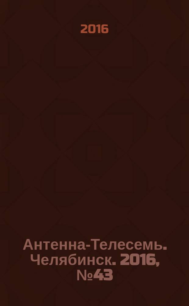 Антенна-Телесемь. Челябинск. 2016, № 43 (43)