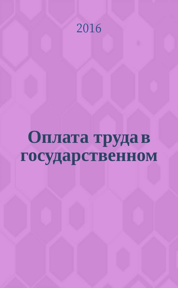 Оплата труда в государственном (муниципальном) учреждении: акты и комментарии для бухгалтера : журнал для думающего бухгалтера. 2016, № 10